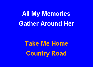 All My Memories
Gather Around Her

Take Me Home

Country Road