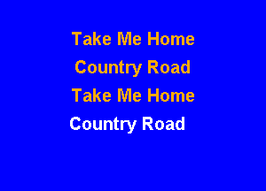 Take Me Home
Country Road
Take Me Home

Country Road