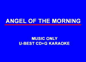 ANGEL OF THE MORNING

MUSIC ONLY
U-BEST CDtG KARAOKE