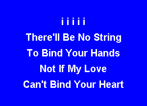 There'll Be No String
To Bind Your Hands

Not If My Love
Can't Bind Your Heart