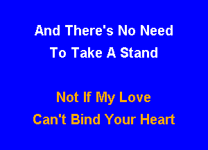 And There's No Need
To Take A Stand

Not If My Love
Can't Bind Your Heart