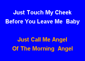 Just Touch My Cheek
Before You Leave Me Baby

Just Call Me Angel
Of The Morning Angel