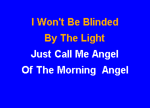 I Won't Be Blinded
By The Light
Just Call Me Angel

Of The Morning Angel