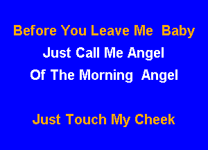 Before You Leave Me Baby
Just Call Me Angel
Of The Morning Angel

Just Touch My Cheek