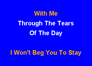 With Me
Through The Tears
Of The Day

lWon't Beg You To Stay