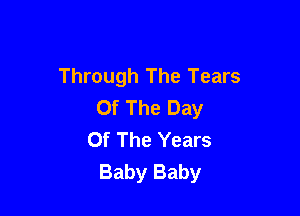 Through The Tears
Of The Day

Of The Years
Baby Baby