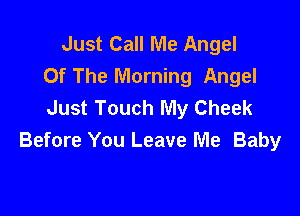 Just Call Me Angel
Of The Morning Angel
Just Touch My Cheek

Before You Leave Me Baby