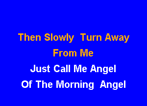 Then Slowly Turn Away

From Me
Just Call Me Angel
Of The Morning Angel