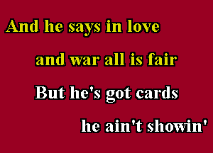 And he says in love

and war all is fair

But he's oot cards
6

he ain't showin'