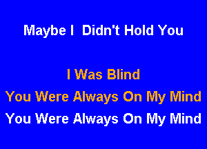 Maybe I Didn't Hold You

I Was Blind

You Were Always On My Mind
You Were Always On My Mind