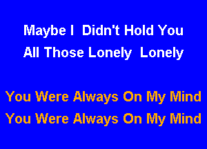 Maybe I Didn't Hold You
All Those Lonely Lonely

You Were Always On My Mind
You Were Always On My Mind