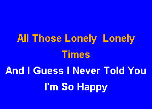 All Those Lonely Lonely

Times
And I Guess I Never Told You
I'm So Happy