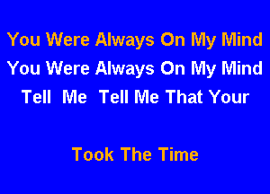 You Were Always On My Mind
You Were Always On My Mind
Tell Me Tell Me That Your

Took The Time