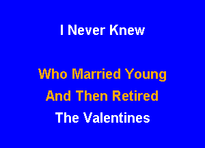 I Never Knew

Who Married Young

And Then Retired
The Valentines
