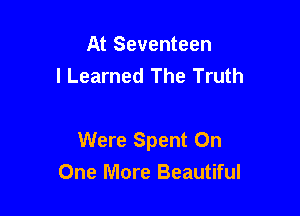 At Seventeen
I Learned The Truth

Were Spent On
One More Beautiful