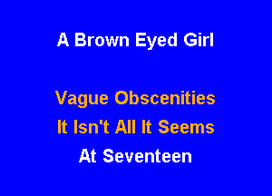 A Brown Eyed Girl

Vague Obscenities
It Isn't All It Seems
At Seventeen