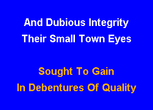 And Dubious Integrity
Their Small Town Eyes

Sought To Gain
In Debentures 0f Quality