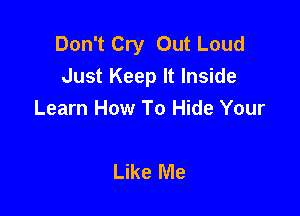 Don't Cry Out Loud
Just Keep It Inside

Learn How To Hide Your

Like Me