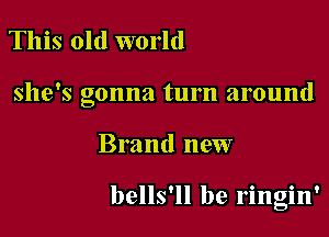 This old world

she's gonna turn around

Brand new

0

bells'll be ringm'