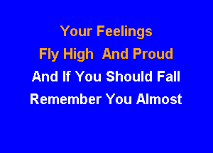 Your Feelings
Fly High And Proud
And If You Should Fall

Remember You Almost