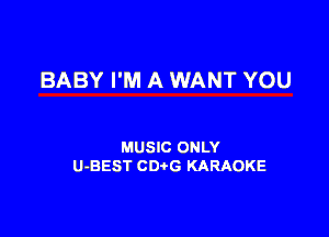 BABY I'M A WANT YOU

MUSIC ONLY
U-BEST CDtG KARAOKE