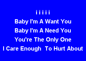 Baby I'm A Want You
Baby I'm A Need You

You're The Only One
I Care Enough To Hurt About