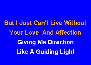 But I Just Can't Live Without
Your Love And Affection

Giving Me Direction
Like A Guiding Light