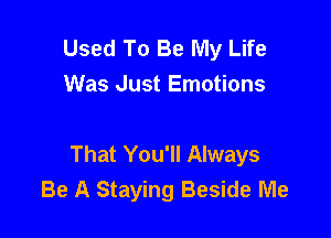 Used To Be My Life
Was Just Emotions

That You'll Always
Be A Staying Beside Me