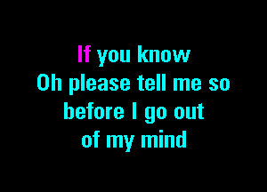 If you know
on please tell me so

before I go out
of my mind