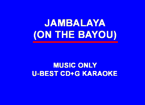 JAMBALAYA
(ON THE BAYOU)

MUSIC ONLY
U-BEST CDi'G KARAOKE