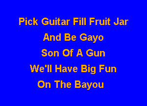 Pick Guitar Fill Fruit Jar
And Be Gayo
Son Of A Gun

We'll Have Big Fun
On The Bayou