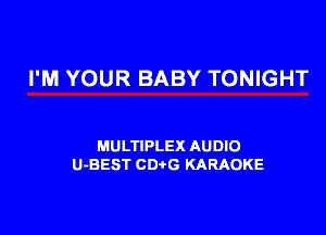 I'M YOUR BABY TONIGHT

MULTIPLEX AUDIO
U-BEST CDtG KARAOKE
