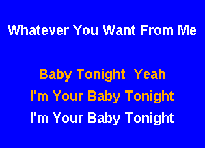 Whatever You Want From Wle

Baby Tonight Yeah

I'm Your Baby Tonight
I'm Your Baby Tonight