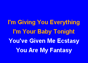 I'm Giving You Everything

I'm Your Baby Tonight
You've Given Me Ecstasy
You Are My Fantasy