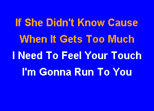 If She Didn't Know Cause
When It Gets Too Much
I Need To Feel Your Touch

I'm Gonna Run To You