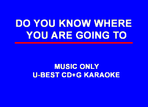 DO YOU KNOW WHERE
YOU ARE GOING TO

MUSIC ONLY
U-BEST CD G KARAOKE