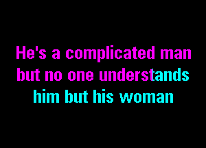 He's a complicated man
but no one understands
him but his woman