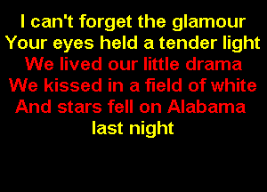 I can't forget the glamour
Your eyes held a tender light
We lived our little drama
We kissed in a field of white
And stars fell on Alabama
last night