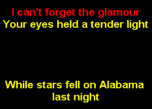 I can't forget the glamour
Your eyes held a tender light

While stars fell on Alabama
last night