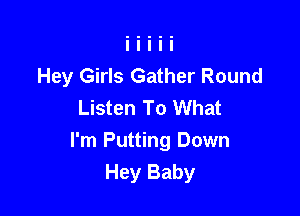 Hey Girls Gather Round
Listen To What

I'm Putting Down
Hey Baby