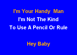 I'm Your Handy Man
I'm Not The Kind
To Use A Pencil Or Rule

Hey Baby