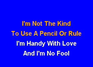 I'm Not The Kind
To Use A Pencil Or Rule

I'm Handy With Love
And I'm No Fool