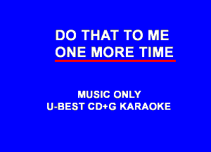 DO THAT TO ME
ONE MORE TIME

MUSIC ONLY
U-BEST CDi'G KARAOKE