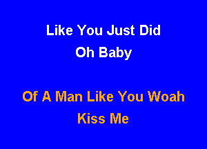 Like You Just Did
Oh Baby

Of A Man Like You Woah
Kiss Me