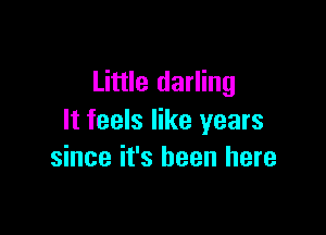 Little darling

It feels like years
since it's been here