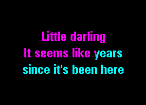 Little darling

It seems like years
since it's been here