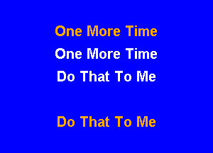 One More Time
One More Time
Do That To Me

Do That To Me