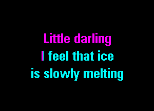 Little darling

I feel that ice
is slowly melting
