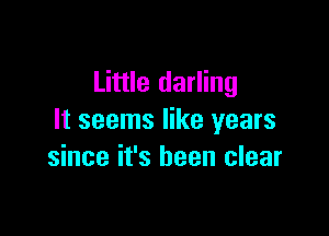 Little darling

It seems like years
since it's been clear