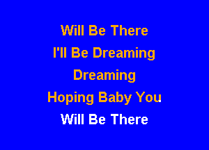 Will Be There
I'll Be Dreaming

Dreaming
Hoping Baby You
Will Be There